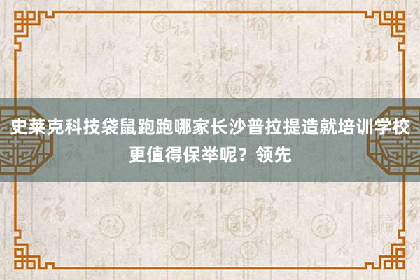 史莱克科技袋鼠跑跑哪家长沙普拉提造就培训学校更值得保举呢?领先